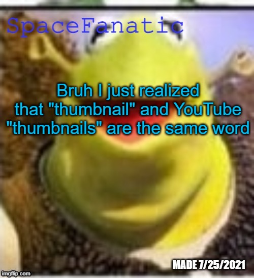 Ye Olde Announcements | Bruh I just realized that "thumbnail" and YouTube "thumbnails" are the same word | image tagged in spacefanatic announcement temp | made w/ Imgflip meme maker