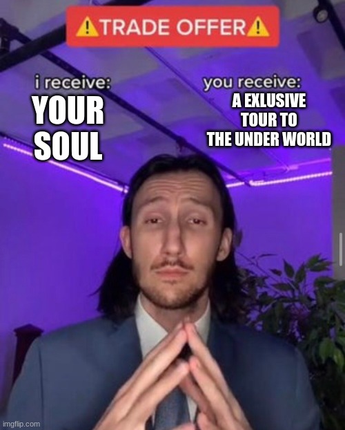 i receive you receive | A EXLUSIVE TOUR TO THE UNDER WORLD; YOUR SOUL | image tagged in i receive you receive | made w/ Imgflip meme maker
