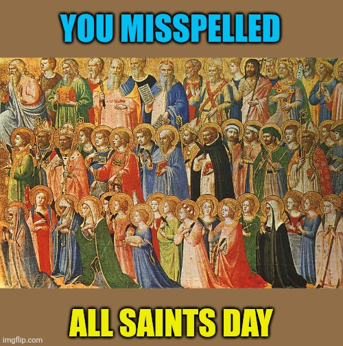 All the saints | YOU MISSPELLED ALL SAINTS DAY | image tagged in all the saints | made w/ Imgflip meme maker