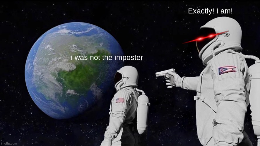 Always Has Been | Exactly! I am! i was not the imposter | image tagged in memes,always has been | made w/ Imgflip meme maker