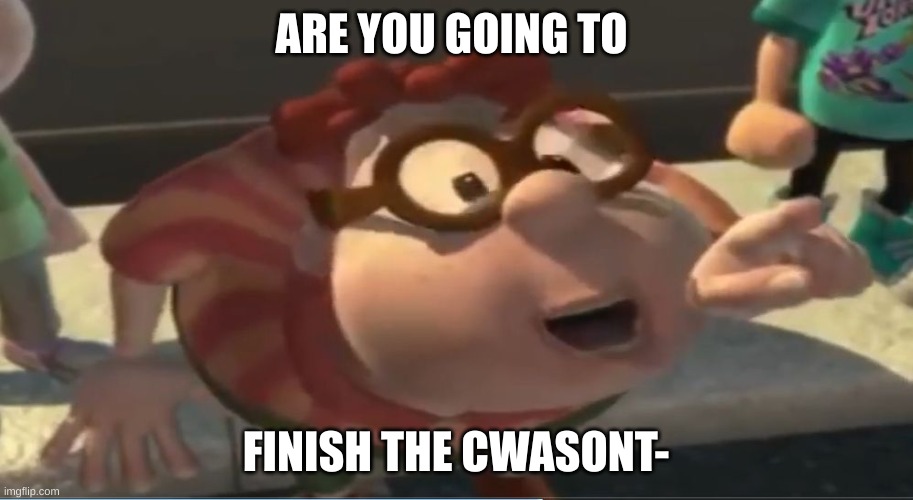 Are you going to finish that croissant | ARE YOU GOING TO; FINISH THE CWASONT- | image tagged in are you going to finish that croissant | made w/ Imgflip meme maker