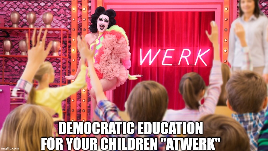 Education "atwerk" | DEMOCRATIC EDUCATION FOR YOUR CHILDREN "ATWERK" | image tagged in democrats,drag queen,education,lgbtq,groom | made w/ Imgflip meme maker