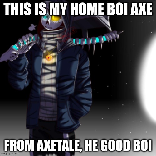 This is not my art but I thought it would be cool to show to people | THIS IS MY HOME BOI AXE; FROM AXETALE, HE GOOD BOI | made w/ Imgflip meme maker