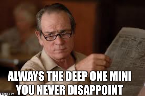 no country for old men tommy lee jones | YOU NEVER DISAPPOINT ALWAYS THE DEEP ONE MINI | image tagged in no country for old men tommy lee jones | made w/ Imgflip meme maker