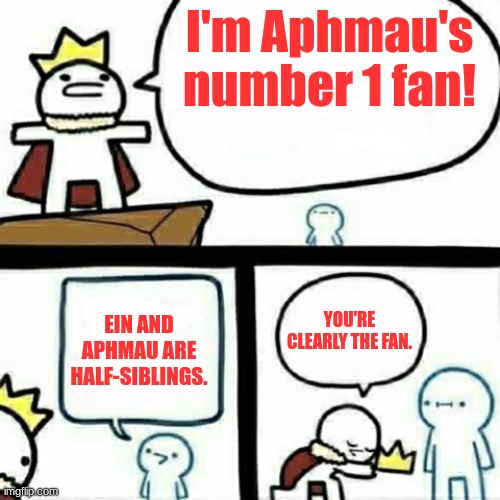 Aphmau's Number 1 Fan | I'm Aphmau's number 1 fan! EIN AND APHMAU ARE HALF-SIBLINGS. YOU'RE CLEARLY THE FAN. | image tagged in the king | made w/ Imgflip meme maker