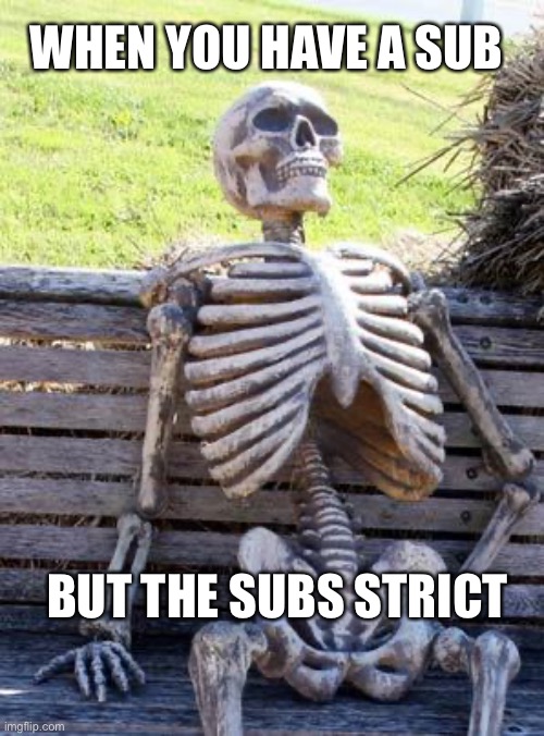 Waiting Skeleton | WHEN YOU HAVE A SUB; BUT THE SUBS STRICT | image tagged in memes,waiting skeleton | made w/ Imgflip meme maker