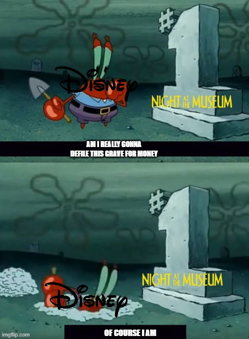 another franchise resurrected by the house of mouse |  AM I REALLY GONNA DEFILE THIS GRAVE FOR MONEY; OF COURSE I AM | image tagged in am i really going to defile this grave,disney,20th century fox,disney plus | made w/ Imgflip meme maker