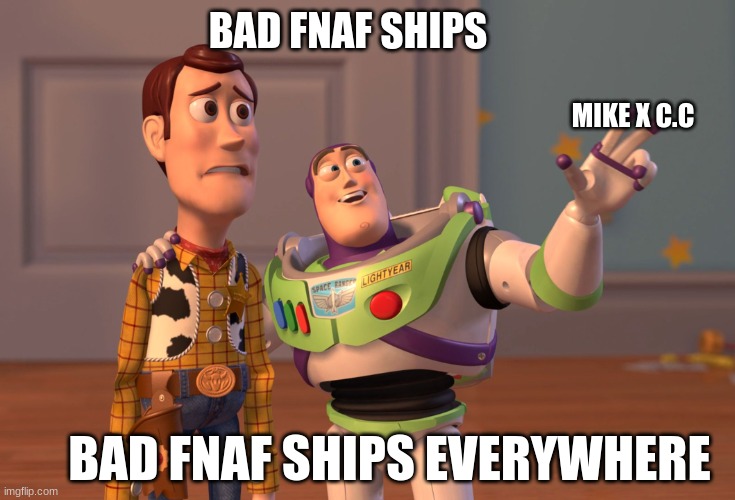 X, X Everywhere | BAD FNAF SHIPS; MIKE X C.C; BAD FNAF SHIPS EVERYWHERE | image tagged in memes,x x everywhere | made w/ Imgflip meme maker