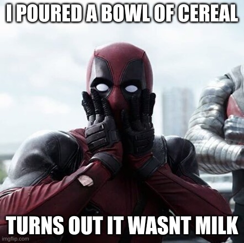 wasnt milk | I POURED A BOWL OF CEREAL; TURNS OUT IT WASNT MILK | image tagged in memes,deadpool surprised | made w/ Imgflip meme maker