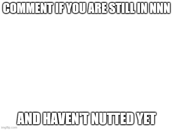 I'm probably the only furry left | COMMENT IF YOU ARE STILL IN NNN; AND HAVEN'T NUTTED YET | made w/ Imgflip meme maker