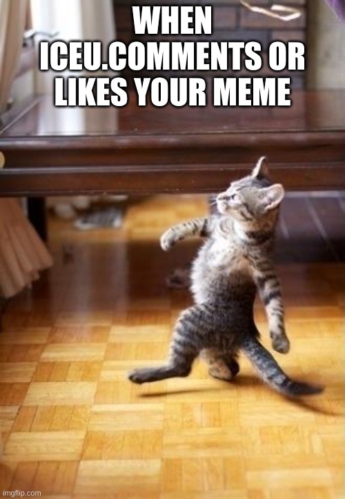 Cool Cat Stroll Meme | WHEN ICEU.COMMENTS OR LIKES YOUR MEME | image tagged in memes,cool cat stroll | made w/ Imgflip meme maker