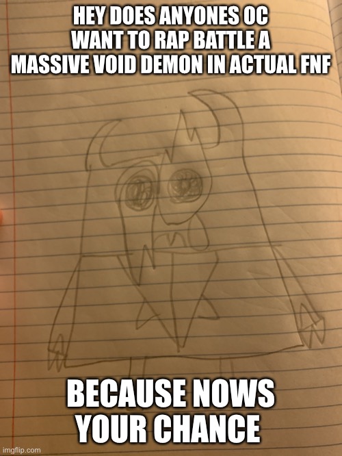 Sadronia | HEY DOES ANYONES OC WANT TO RAP BATTLE A MASSIVE VOID DEMON IN ACTUAL FNF; BECAUSE NOWS YOUR CHANCE | image tagged in sadronia | made w/ Imgflip meme maker