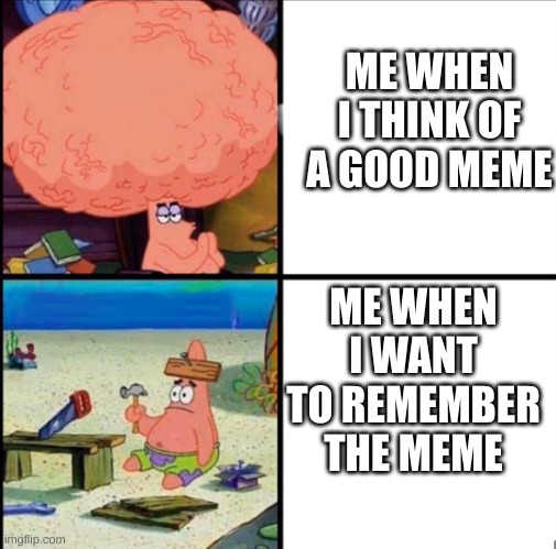 patrick big brain | ME WHEN I THINK OF A GOOD MEME; ME WHEN I WANT TO REMEMBER THE MEME | image tagged in patrick big brain | made w/ Imgflip meme maker