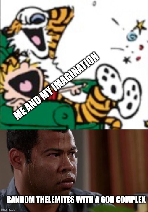ME AND MY IMAGINATION; RANDOM THELEMITES WITH A GOD COMPLEX | image tagged in calvin and hobbes laugh,sweating bullets | made w/ Imgflip meme maker