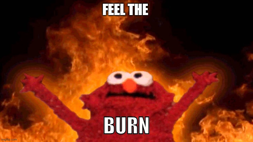 elmo fire | FEEL THE BURN | image tagged in elmo fire | made w/ Imgflip meme maker