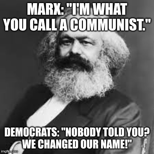 Commies | MARX: "I'M WHAT YOU CALL A COMMUNIST."; DEMOCRATS: "NOBODY TOLD YOU?
WE CHANGED OUR NAME!" | made w/ Imgflip meme maker