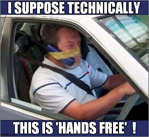 On The Phone Whilst Driving ? | I SUPPOSE TECHNICALLY; THIS IS 'HANDS FREE'  ! | image tagged in fun,driving,cell phones,illegal | made w/ Imgflip meme maker