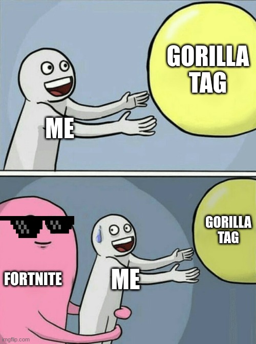 fortnite is winning | GORILLA TAG; ME; GORILLA TAG; FORTNITE; ME | image tagged in memes,running away balloon | made w/ Imgflip meme maker