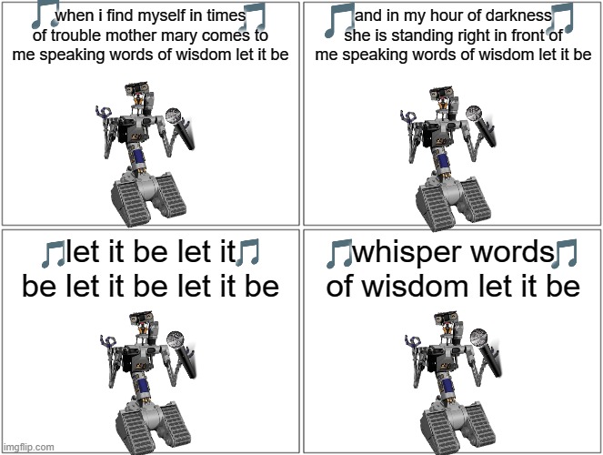 johnny five sings the classics volume 1 | when i find myself in times of trouble mother mary comes to me speaking words of wisdom let it be; and in my hour of darkness she is standing right in front of me speaking words of wisdom let it be; let it be let it be let it be let it be; whisper words of wisdom let it be | image tagged in memes,blank comic panel 2x2,sony,short circuit,the beatles,music | made w/ Imgflip meme maker