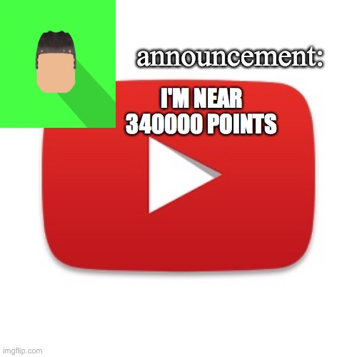 Kyrian247 announcement | I'M NEAR 340000 POINTS | image tagged in kyrian247 announcement | made w/ Imgflip meme maker