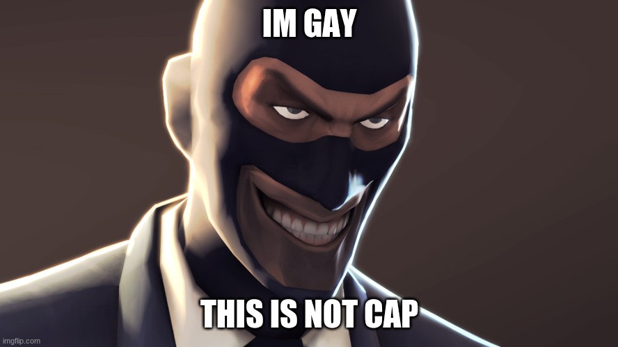 TF2 spy face | IM GAY; THIS IS NOT CAP | image tagged in tf2 spy face,gay | made w/ Imgflip meme maker