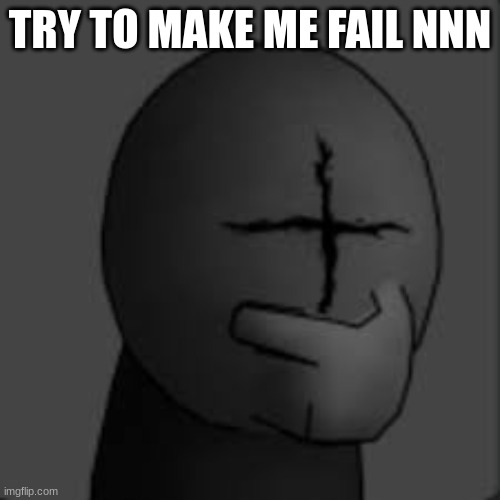 TRY TO MAKE ME FAIL NNN | made w/ Imgflip meme maker