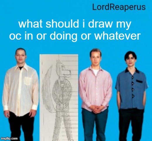 LordReaperus announcement temp | what should i draw my oc in or doing or whatever | image tagged in lordreaperus announcement temp | made w/ Imgflip meme maker