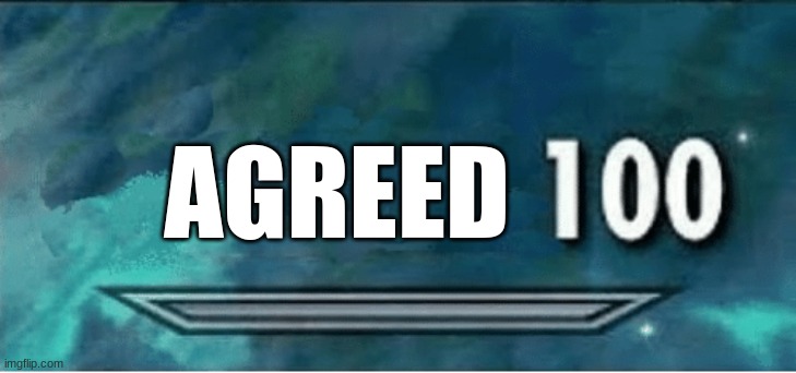 Skyrim 100 Blank | AGREED | image tagged in skyrim 100 blank | made w/ Imgflip meme maker