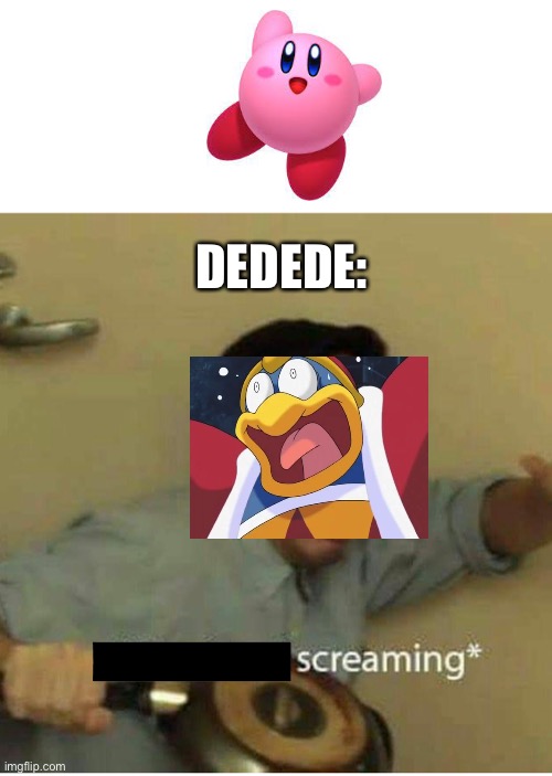 Dedede is scared | DEDEDE: | image tagged in confused screaming | made w/ Imgflip meme maker