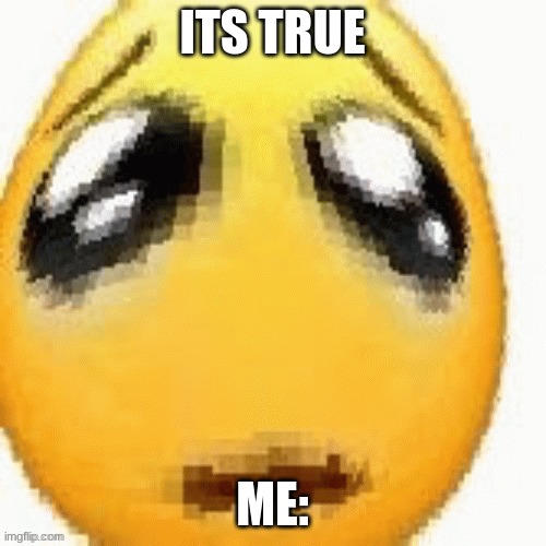 Big sad emoji | ITS TRUE ME: | image tagged in big sad emoji | made w/ Imgflip meme maker