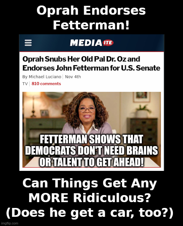 Can Things Get Any MORE Ridiculous? | image tagged in oprah,john fetterman,oprah you get a car everybody gets a car,democrats,clown show | made w/ Imgflip meme maker