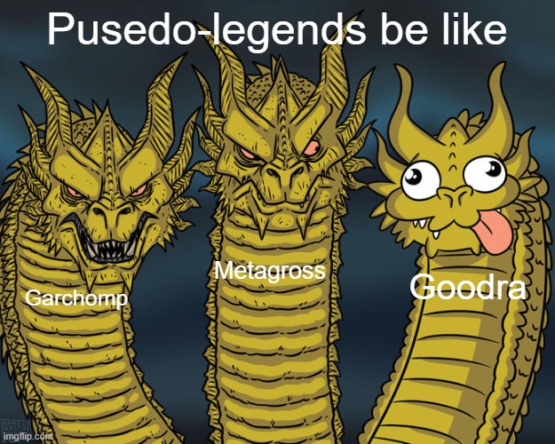 I'm out of ideas, please comment some! | Pusedo-legends be like; Metagross; Goodra; Garchomp | image tagged in three-headed dragon | made w/ Imgflip meme maker