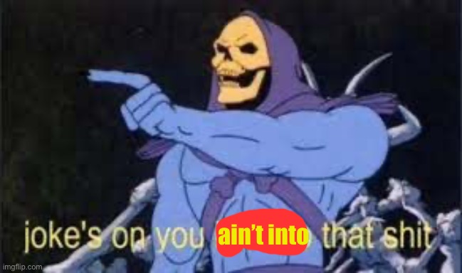 Jokes on you im into that shit | ain’t into | image tagged in jokes on you im into that shit | made w/ Imgflip meme maker