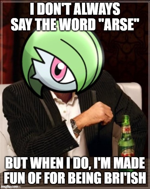 The Most Interesting Gardevoir in Sinnoh | I DON'T ALWAYS SAY THE WORD "ARSE"; BUT WHEN I DO, I'M MADE FUN OF FOR BEING BRI'ISH | image tagged in the most interesting gardevoir in sinnoh | made w/ Imgflip meme maker