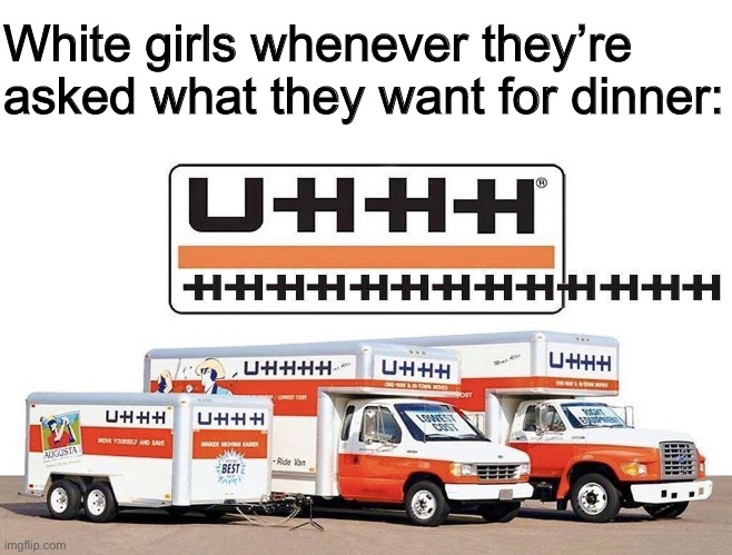 uhhh truck | White girls whenever they’re asked what they want for dinner: | image tagged in uhhh truck,memes | made w/ Imgflip meme maker