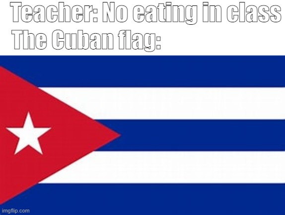 Replacing common memes with flags | Teacher: No eating in class; The Cuban flag: | image tagged in funny | made w/ Imgflip meme maker