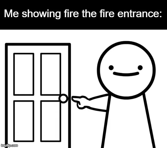 Get Out | Me showing fire the fire entrance: | image tagged in get out | made w/ Imgflip meme maker