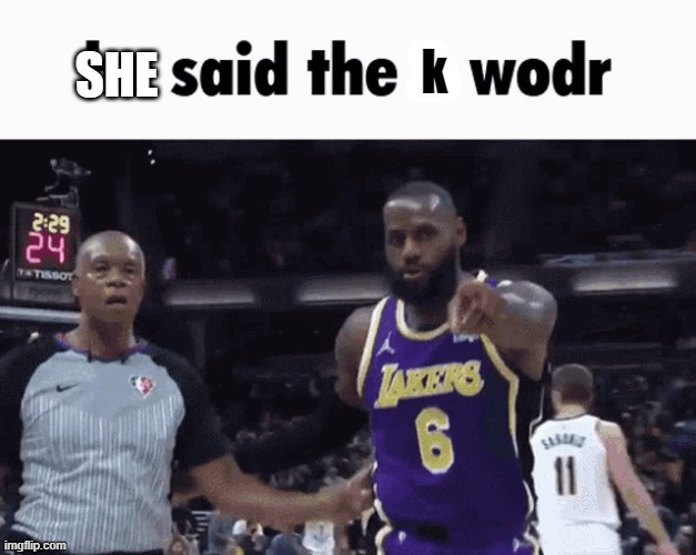 He said the k wodr | SHE | image tagged in he said the k wodr | made w/ Imgflip meme maker