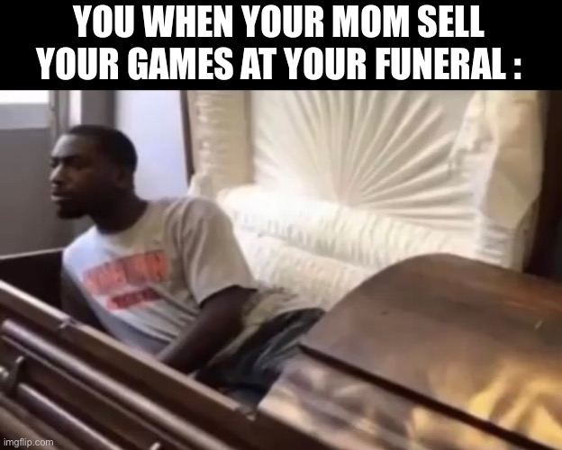 When your mom sell your games | YOU WHEN YOUR MOM SELL YOUR GAMES AT YOUR FUNERAL : | image tagged in not funny | made w/ Imgflip meme maker