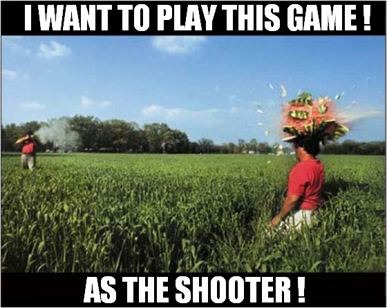 This Looks Like Fun ! | I WANT TO PLAY THIS GAME ! AS THE SHOOTER ! | image tagged in i want to play a game,shooter,watermelon,dark humour | made w/ Imgflip meme maker