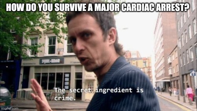 The secret ingredient is crime. | HOW DO YOU SURVIVE A MAJOR CARDIAC ARREST? | image tagged in the secret ingredient is crime | made w/ Imgflip meme maker