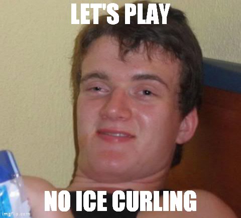 10 Guy Meme | LET'S PLAY NO ICE CURLING | image tagged in memes,10 guy,AdviceAnimals | made w/ Imgflip meme maker