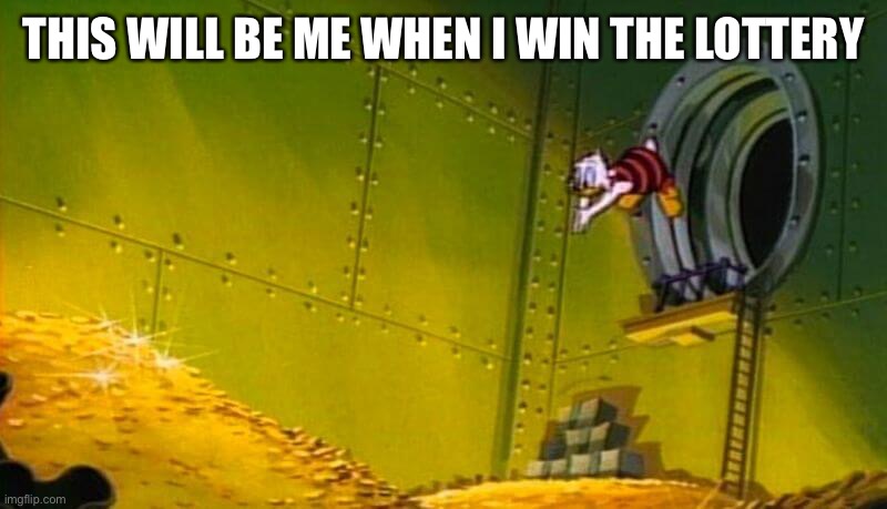When I Win The Lottery | THIS WILL BE ME WHEN I WIN THE LOTTERY | image tagged in scrooge mcduck dives into gold coins,lottery,win money,jackpot,dive | made w/ Imgflip meme maker