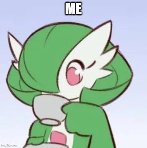 Gardevoir sipping tea | ME | image tagged in gardevoir sipping tea | made w/ Imgflip meme maker