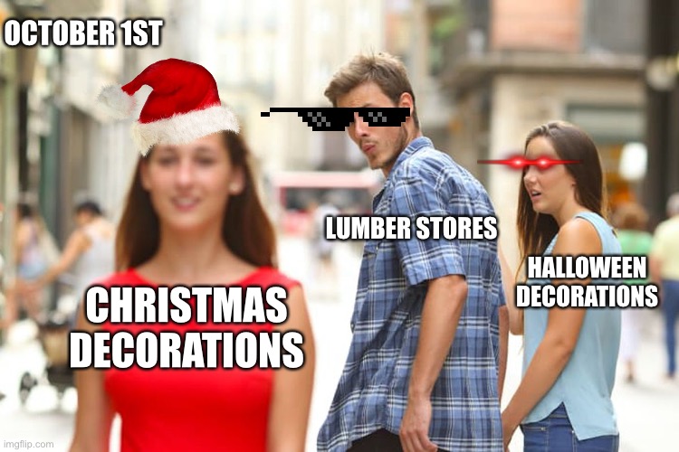 Distracted Boyfriend | OCTOBER 1ST; LUMBER STORES; HALLOWEEN DECORATIONS; CHRISTMAS DECORATIONS | image tagged in memes,distracted boyfriend | made w/ Imgflip meme maker