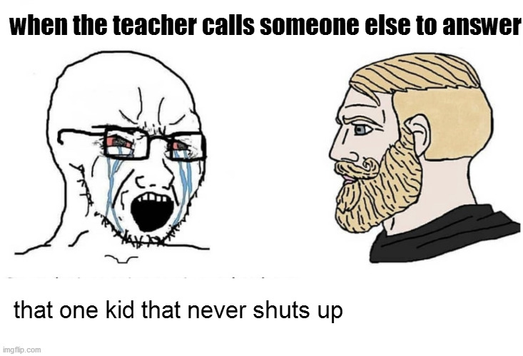 Soyboy Vs Yes Chad | when the teacher calls someone else to answer; that one kid that never shuts up | image tagged in soyboy vs yes chad,funny memes,school | made w/ Imgflip meme maker