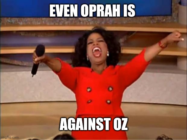 Oprah You Get A Meme | EVEN OPRAH IS AGAINST OZ | image tagged in memes,oprah you get a | made w/ Imgflip meme maker