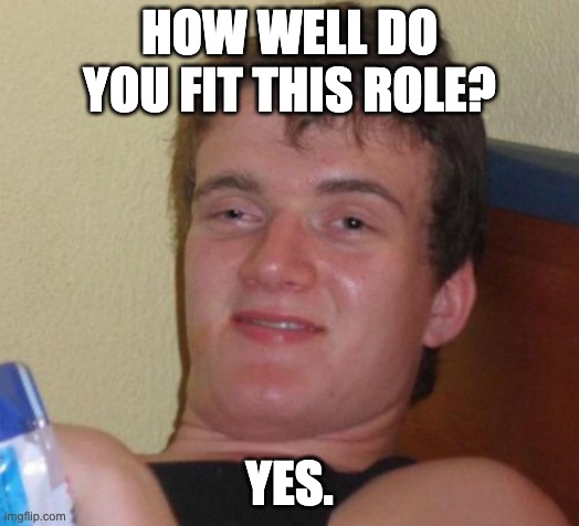 Job Interview | HOW WELL DO YOU FIT THIS ROLE? YES. | image tagged in high guy | made w/ Imgflip meme maker