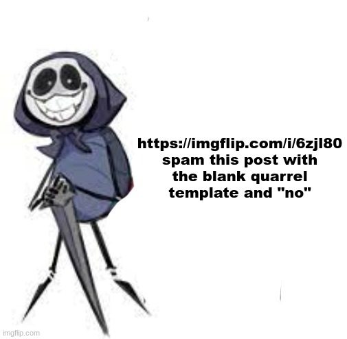 do it or i eat your kneecaps | https://imgflip.com/i/6zjl80
spam this post with the blank quarrel template and "no" | image tagged in quarrel | made w/ Imgflip meme maker