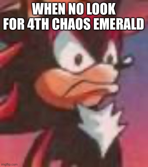 Shadow the Hedgehog | WHEN NO LOOK FOR 4TH CHAOS EMERALD | image tagged in shadow the hedgehog,sonic the hedgehog | made w/ Imgflip meme maker